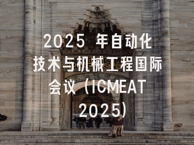 2025 年自动化技术与机械工程国际会议（ICMEAT 2025）
