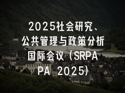 2025社会研究、公共管理与政策分析国际会议（SRPAPA 2025）