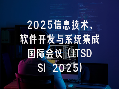 2025信息技术、软件开发与系统集成国际会议（ITSDSI 2025）