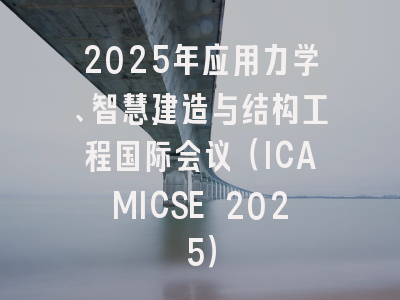2025年应用力学、智慧建造与结构工程国际会议（ICAMICSE 2025）