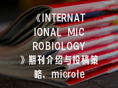 《INTERNATIONAL MICROBIOLOGY》期刊介绍与投稿策略,microletter期刊
