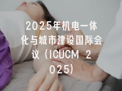 2025年机电一体化与城市建设国际会议（ICUCM 2025）