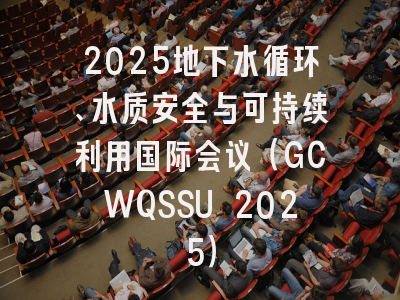 2025地下水循环、水质安全与可持续利用国际会议(GCWQSSU 2025)