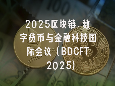 2025区块链、数字货币与金融科技国际会议(BDCFT 2025)