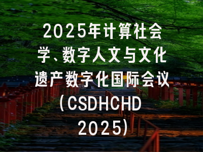 2025年计算社会学、数字人文与文化遗产数字化国际会议(CSDHCHD 2025)