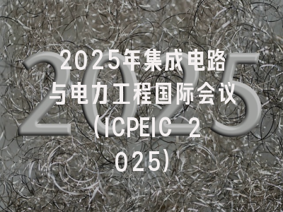 2025年集成电路与电力工程国际会议（ICPEIC 2025）