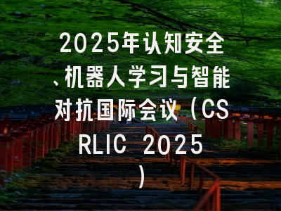 2025年认知安全、机器人学习与智能对抗国际会议(CSRLIC 2025)