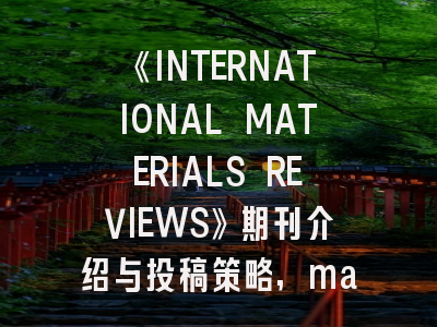 《INTERNATIONAL MATERIALS REVIEWS》期刊介绍与投稿策略,materials transactions期刊