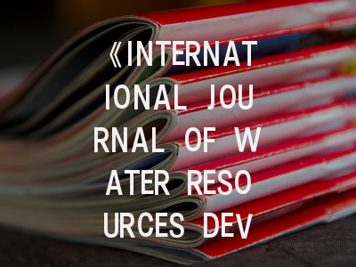 《INTERNATIONAL JOURNAL OF WATER RESOURCES DEVELOPMENT》期刊介绍与投稿策略,water management期刊