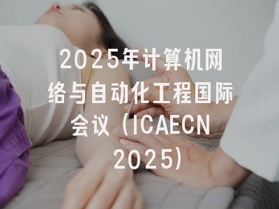 2025年计算机网络与自动化工程国际会议（ICAECN 2025）