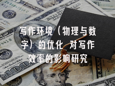 写作环境（物理与数字）的优化 对写作效率的影响研究