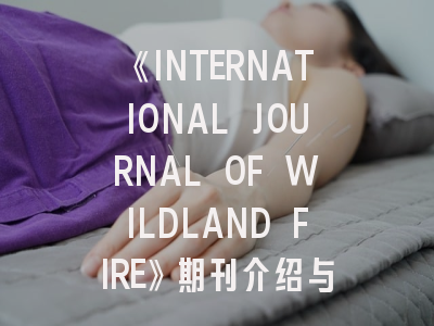 《INTERNATIONAL JOURNAL OF WILDLAND FIRE》期刊介绍与投稿策略,international wound journal投稿