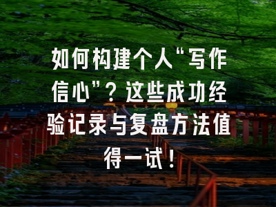 如何构建个人“写作信心”？这些成功经验记录与复盘方法值得一试！