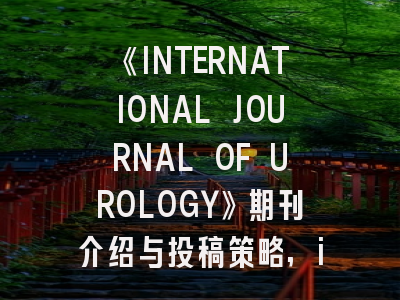 《INTERNATIONAL JOURNAL OF UROLOGY》期刊介绍与投稿策略,international journal of epidemiology
