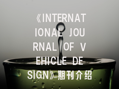《INTERNATIONAL JOURNAL OF VEHICLE DESIGN》期刊介绍与投稿策略,international journal of epid