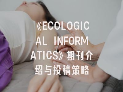 《ECOLOGICAL INFORMATICS》期刊介绍与投稿策略
