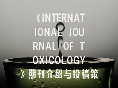 《INTERNATIONAL JOURNAL OF TOXICOLOGY》期刊介绍与投稿策略,international journal of endocrinology