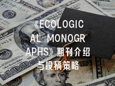 《ECOLOGICAL MONOGRAPHS》期刊介绍与投稿策略
