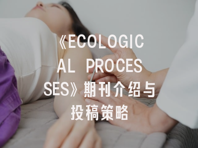 《ECOLOGICAL PROCESSES》期刊介绍与投稿策略