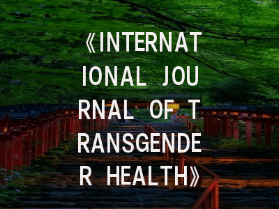 《INTERNATIONAL JOURNAL OF TRANSGENDER HEALTH》期刊介绍与投稿策略,journal of clinical and translational medicine