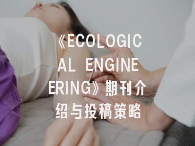 《ECOLOGICAL ENGINEERING》期刊介绍与投稿策略