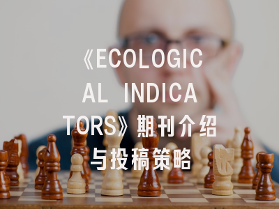 《ECOLOGICAL INDICATORS》期刊介绍与投稿策略