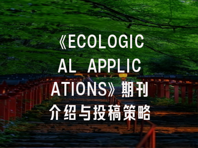 《ECOLOGICAL APPLICATIONS》期刊介绍与投稿策略