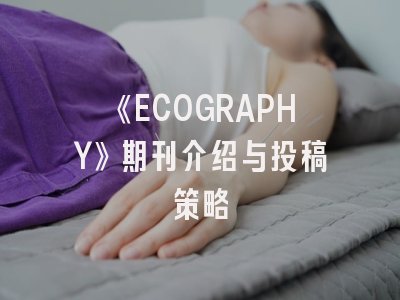 《ECOGRAPHY》期刊介绍与投稿策略