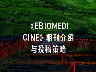 《EBIOMEDICINE》期刊介绍与投稿策略