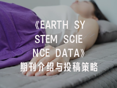 《EARTH SYSTEM SCIENCE DATA》期刊介绍与投稿策略