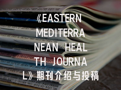 《EASTERN MEDITERRANEAN HEALTH JOURNAL》期刊介绍与投稿策略