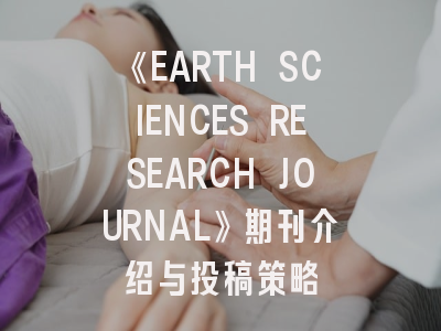 《EARTH SCIENCES RESEARCH JOURNAL》期刊介绍与投稿策略