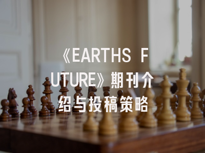 《EARTHS FUTURE》期刊介绍与投稿策略