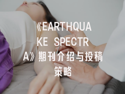 《EARTHQUAKE SPECTRA》期刊介绍与投稿策略