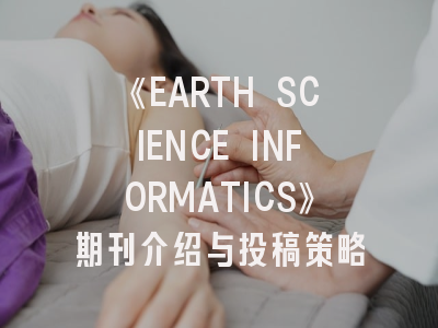 《EARTH SCIENCE INFORMATICS》期刊介绍与投稿策略