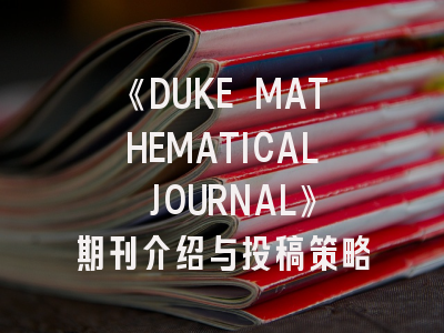 《DUKE MATHEMATICAL JOURNAL》期刊介绍与投稿策略