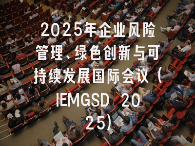 2025年企业风险管理、绿色创新与可持续发展国际会议(IEMGSD 2025)