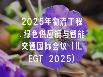 2025年物流工程、绿色供应链与智能交通国际会议(ILEGT 2025)