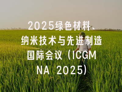 2025绿色材料、纳米技术与先进制造国际会议（ICGMNA 2025）