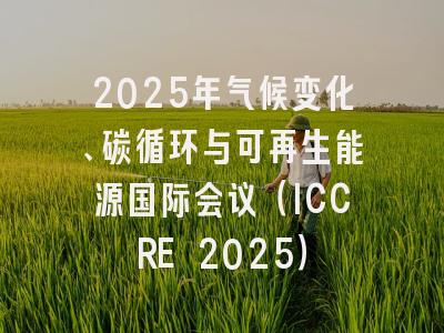 2025年气候变化、碳循环与可再生能源国际会议(ICCRE 2025)