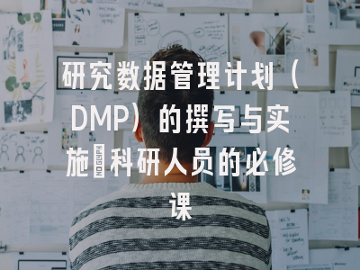 研究数据管理计划（DMP）的撰写与实施：科研人员的必修课