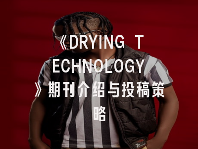 《DRYING TECHNOLOGY》期刊介绍与投稿策略