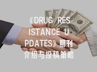 《DRUG RESISTANCE UPDATES》期刊介绍与投稿策略