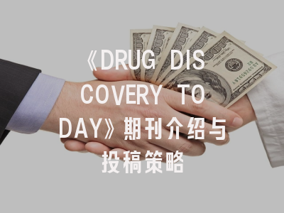 《DRUG DISCOVERY TODAY》期刊介绍与投稿策略