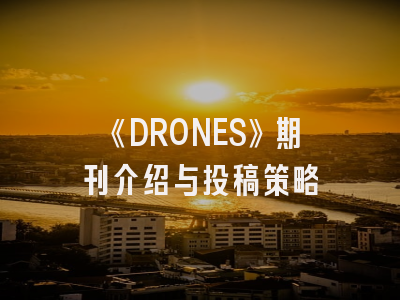 《DRONES》期刊介绍与投稿策略