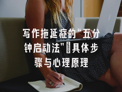 写作拖延症的“五分钟启动法”:具体步骤与心理原理
