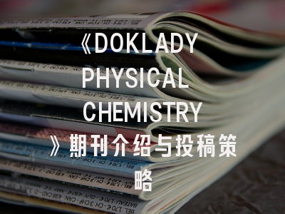 《DOKLADY PHYSICAL CHEMISTRY》期刊介绍与投稿策略
