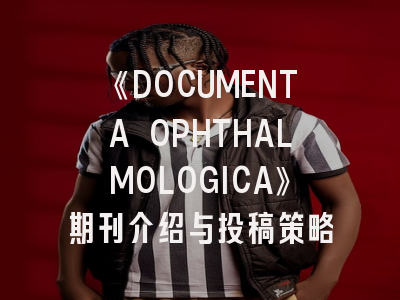 《DOCUMENTA OPHTHALMOLOGICA》期刊介绍与投稿策略