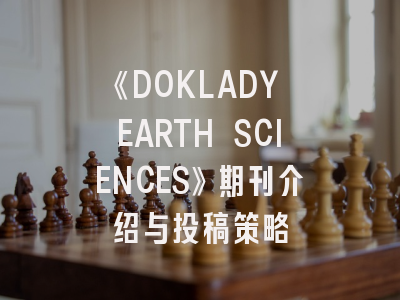 《DOKLADY EARTH SCIENCES》期刊介绍与投稿策略