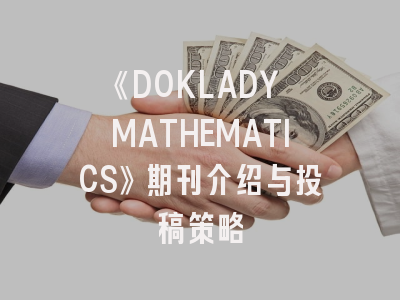 《DOKLADY MATHEMATICS》期刊介绍与投稿策略